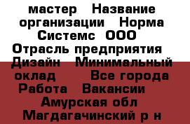 Web-мастер › Название организации ­ Норма Системс, ООО › Отрасль предприятия ­ Дизайн › Минимальный оклад ­ 1 - Все города Работа » Вакансии   . Амурская обл.,Магдагачинский р-н